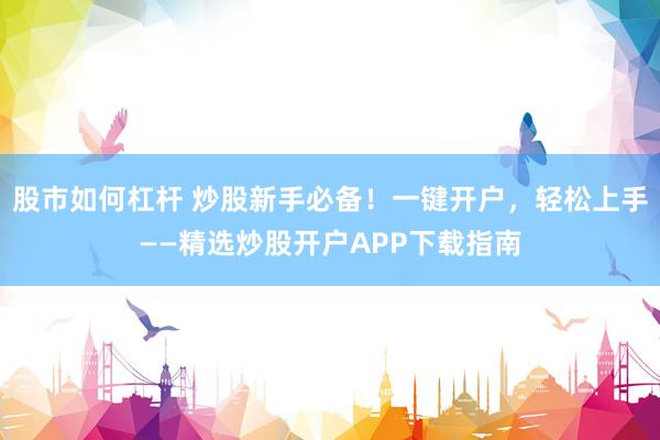 股市如何杠杆 炒股新手必备！一键开户，轻松上手——精选炒股开户APP下载指南