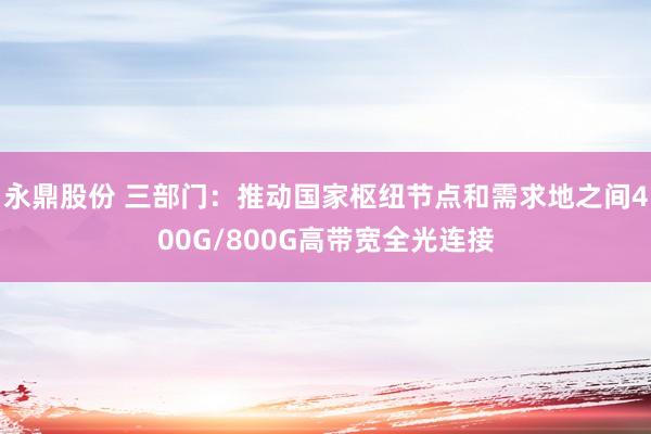 永鼎股份 三部门：推动国家枢纽节点和需求地之间400G/800G高带宽全光连接