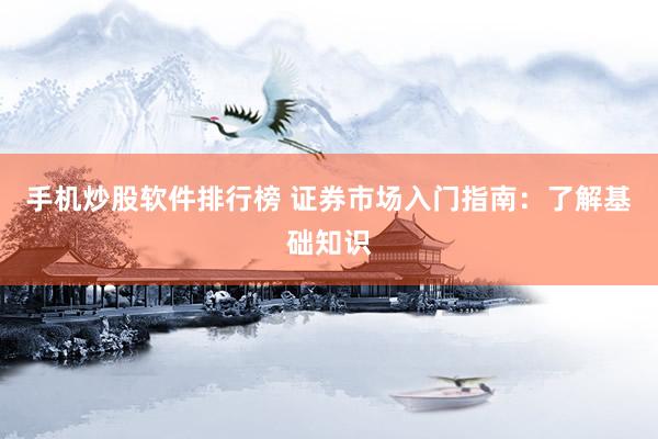 手机炒股软件排行榜 证券市场入门指南：了解基础知识