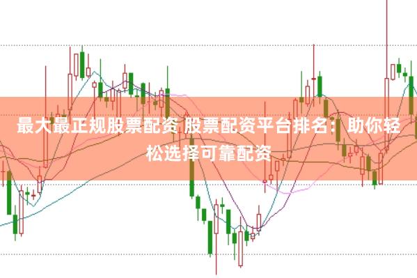 最大最正规股票配资 股票配资平台排名：助你轻松选择可靠配资