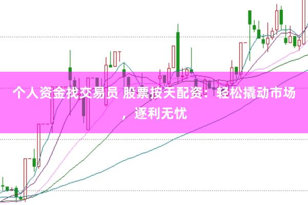 个人资金找交易员 股票按天配资：轻松撬动市场，逐利无忧