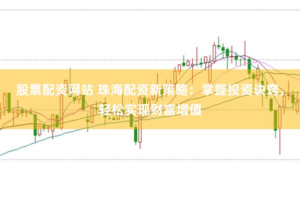 股票配资网站 珠海配资新策略：掌握投资诀窍，轻松实现财富增值