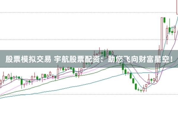 股票模拟交易 宇航股票配资：助您飞向财富星空！
