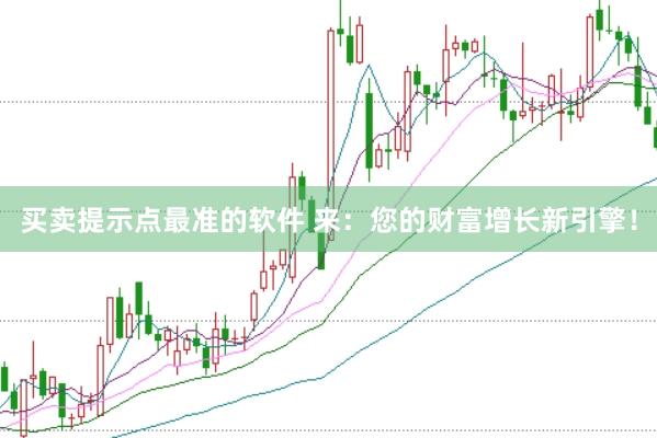 买卖提示点最准的软件 来：您的财富增长新引擎！