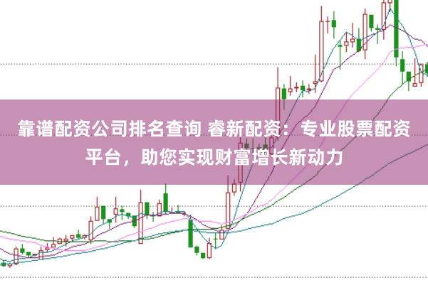 靠谱配资公司排名查询 睿新配资：专业股票配资平台，助您实现财富增长新动力