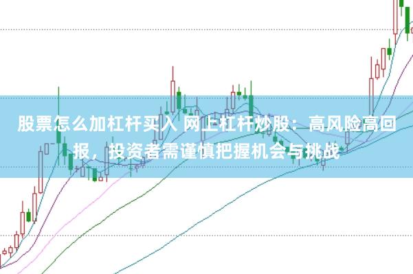 股票怎么加杠杆买入 网上杠杆炒股：高风险高回报，投资者需谨慎把握机会与挑战
