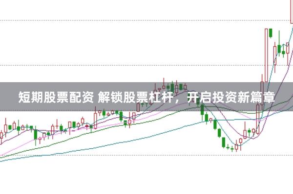 短期股票配资 解锁股票杠杆，开启投资新篇章