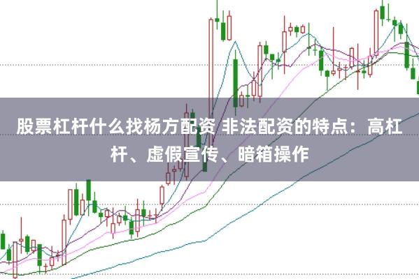 股票杠杆什么找杨方配资 非法配资的特点：高杠杆、虚假宣传、暗箱操作