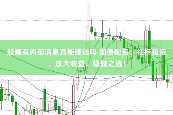 股票有内部消息真能赚钱吗 国债配资：杠杆投资，放大收益，稳健之选！