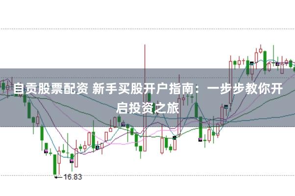 自贡股票配资 新手买股开户指南：一步步教你开启投资之旅