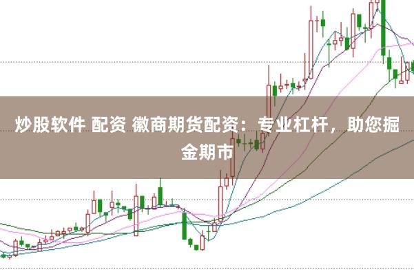 炒股软件 配资 徽商期货配资：专业杠杆，助您掘金期市