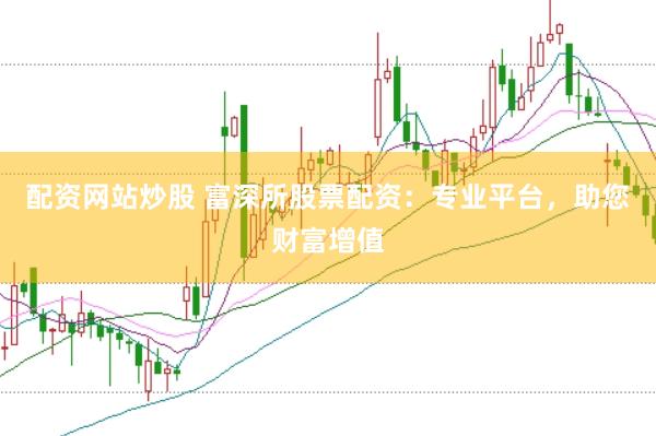 配资网站炒股 富深所股票配资：专业平台，助您财富增值