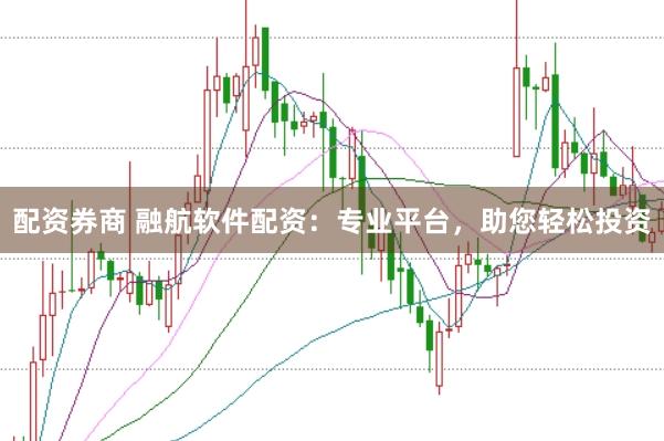 配资券商 融航软件配资：专业平台，助您轻松投资
