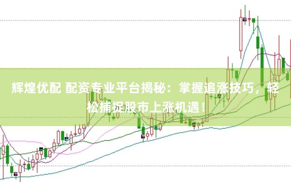 辉煌优配 配资专业平台揭秘：掌握追涨技巧，轻松捕捉股市上涨机遇！
