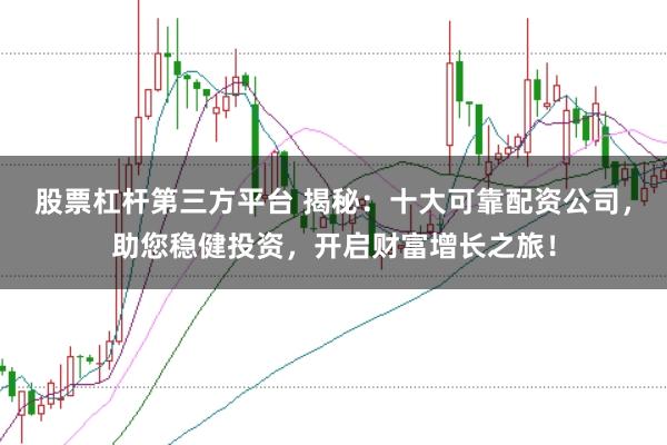 股票杠杆第三方平台 揭秘：十大可靠配资公司，助您稳健投资，开启财富增长之旅！