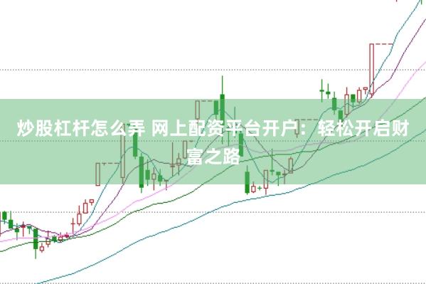 炒股杠杆怎么弄 网上配资平台开户：轻松开启财富之路
