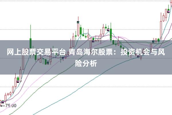 网上股票交易平台 青岛海尔股票：投资机会与风险分析