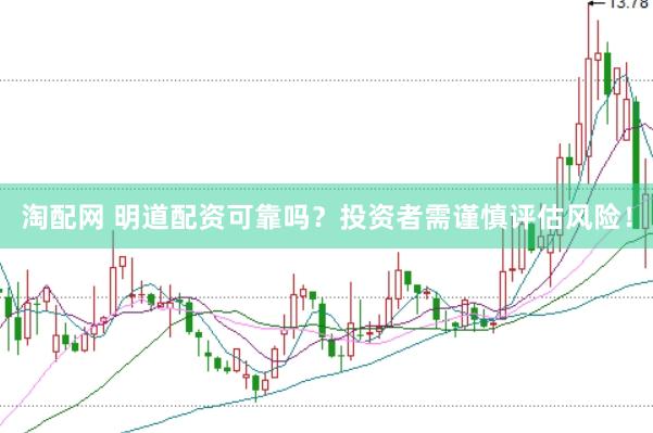 淘配网 明道配资可靠吗？投资者需谨慎评估风险！