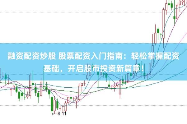 融资配资炒股 股票配资入门指南：轻松掌握配资基础，开启股市投资新篇章！