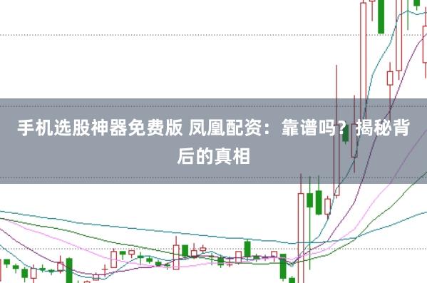 手机选股神器免费版 凤凰配资：靠谱吗？揭秘背后的真相