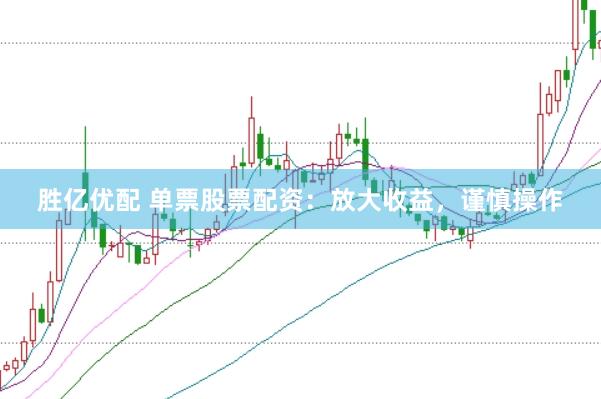 胜亿优配 单票股票配资：放大收益，谨慎操作