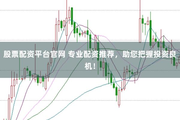 股票配资平台官网 专业配资推荐，助您把握投资良机！
