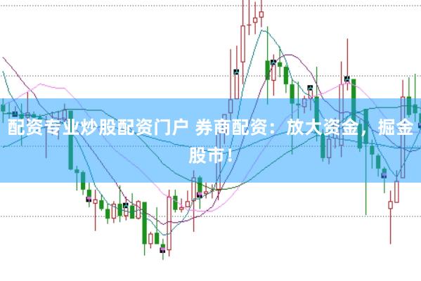 配资专业炒股配资门户 券商配资：放大资金，掘金股市！