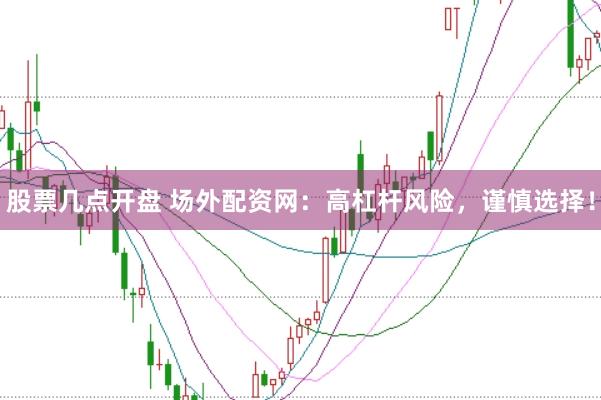 股票几点开盘 场外配资网：高杠杆风险，谨慎选择！