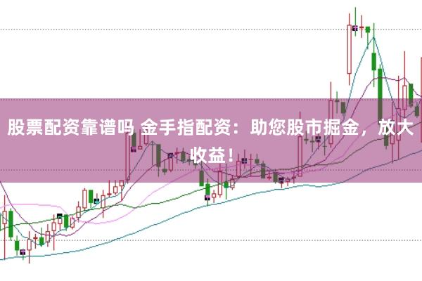 股票配资靠谱吗 金手指配资：助您股市掘金，放大收益！