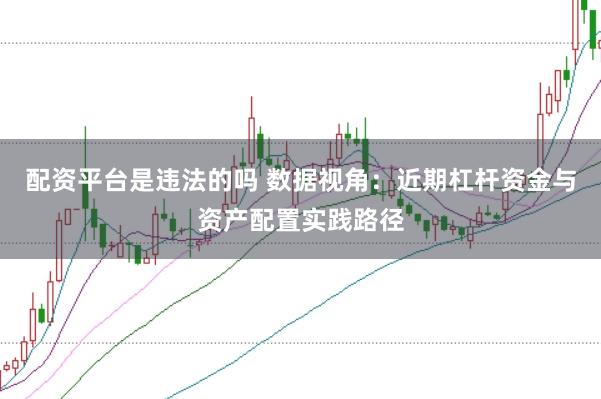 配资平台是违法的吗 数据视角：近期杠杆资金与资产配置实践路径