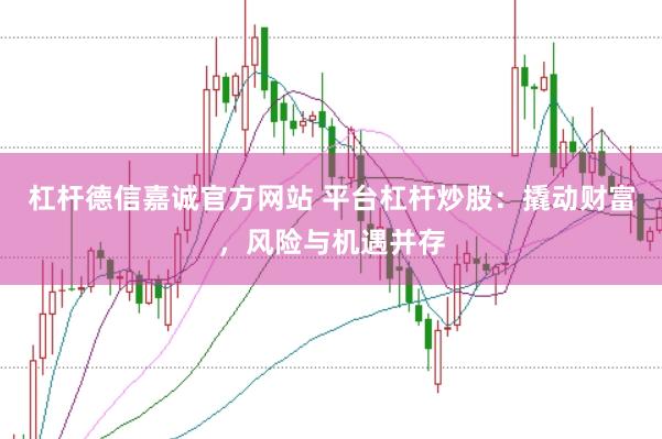 杠杆德信嘉诚官方网站 平台杠杆炒股：撬动财富，风险与机遇并存