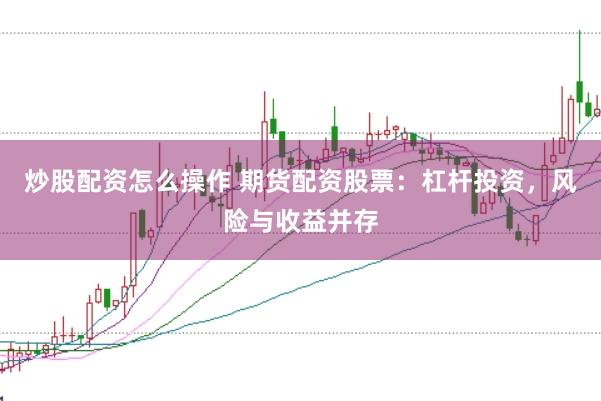 炒股配资怎么操作 期货配资股票：杠杆投资，风险与收益并存