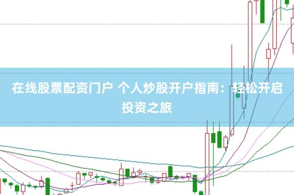在线股票配资门户 个人炒股开户指南：轻松开启投资之旅
