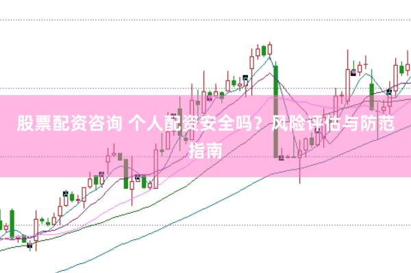 股票配资咨询 个人配资安全吗？风险评估与防范指南