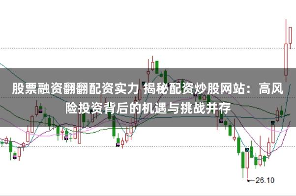 股票融资翻翻配资实力 揭秘配资炒股网站：高风险投资背后的机遇与挑战并存