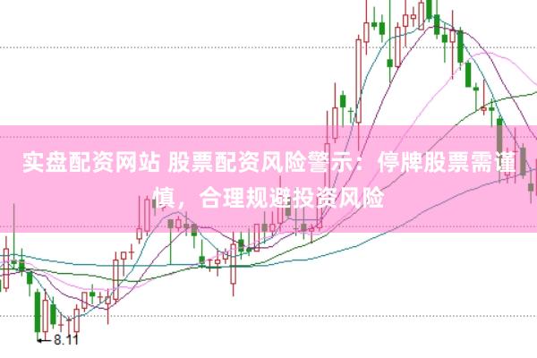 实盘配资网站 股票配资风险警示：停牌股票需谨慎，合理规避投资风险