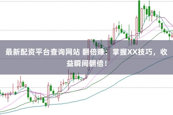 最新配资平台查询网站 翻倍赚：掌握XX技巧，收益瞬间翻倍！