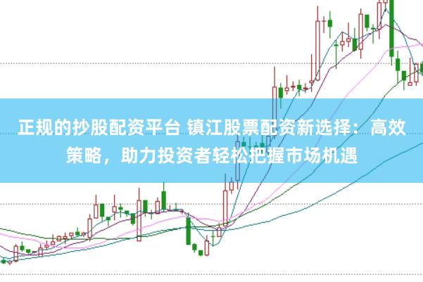 正规的抄股配资平台 镇江股票配资新选择：高效策略，助力投资者轻松把握市场机遇