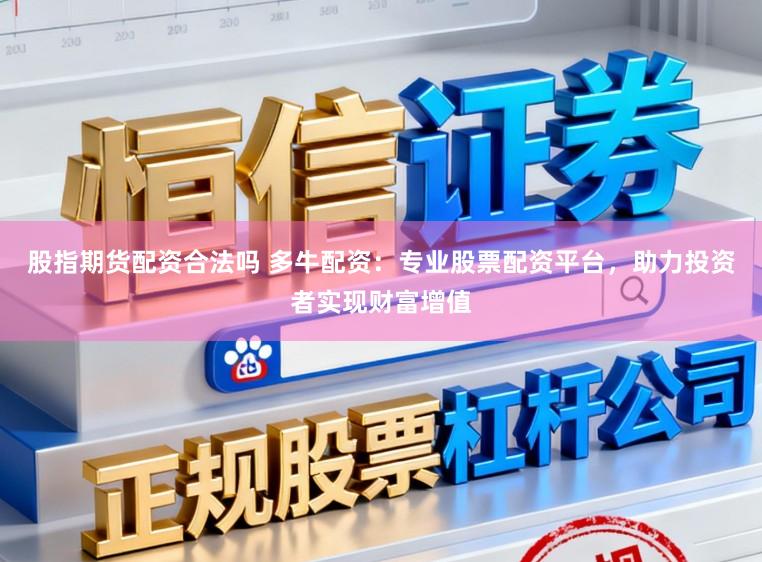 股指期货配资合法吗 多牛配资：专业股票配资平台，助力投资者实现财富增值