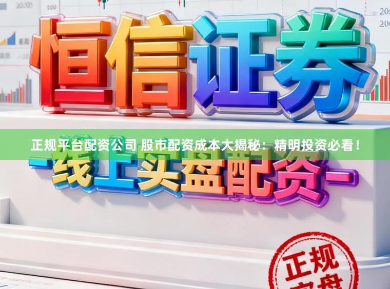 正规平台配资公司 股市配资成本大揭秘：精明投资必看！