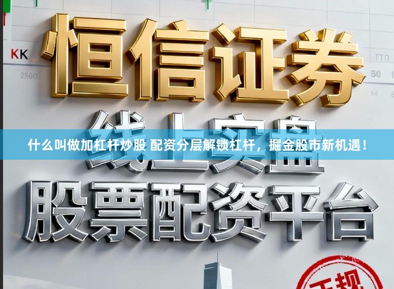 什么叫做加杠杆炒股 配资分层解锁杠杆，掘金股市新机遇！