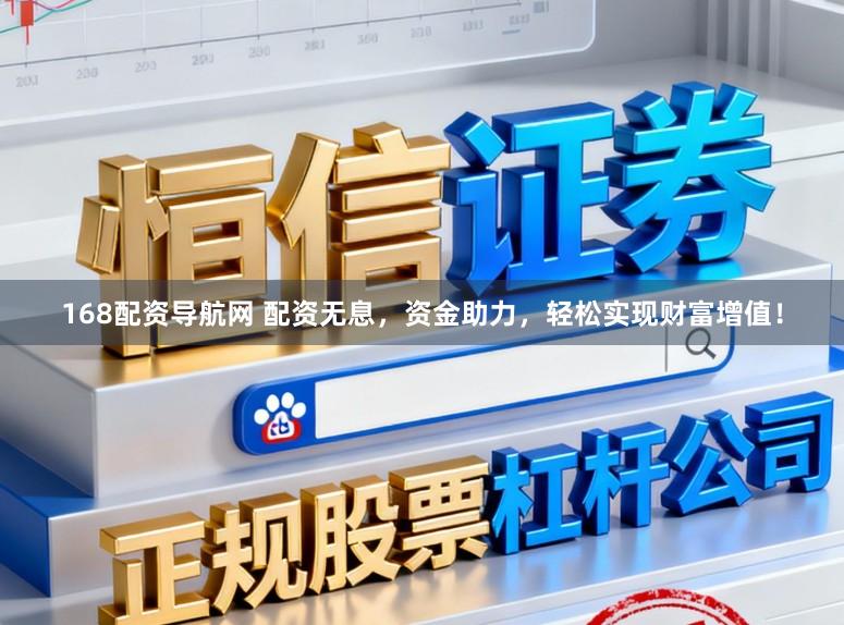 168配资导航网 配资无息，资金助力，轻松实现财富增值！