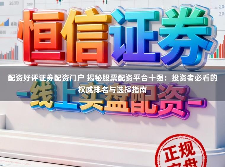 配资好评证券配资门户 揭秘股票配资平台十强：投资者必看的权威排名与选择指南