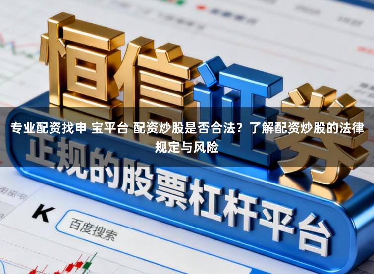 专业配资找申 宝平台 配资炒股是否合法？了解配资炒股的法律规定与风险