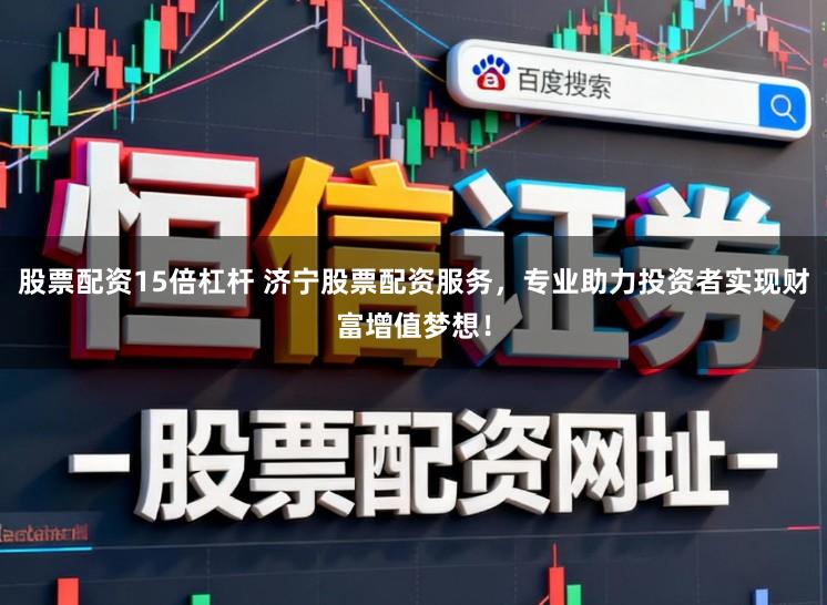 股票配资15倍杠杆 济宁股票配资服务，专业助力投资者实现财富增值梦想！