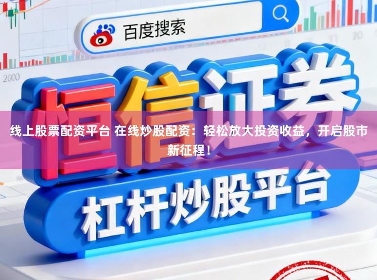 线上股票配资平台 在线炒股配资：轻松放大投资收益，开启股市新征程！