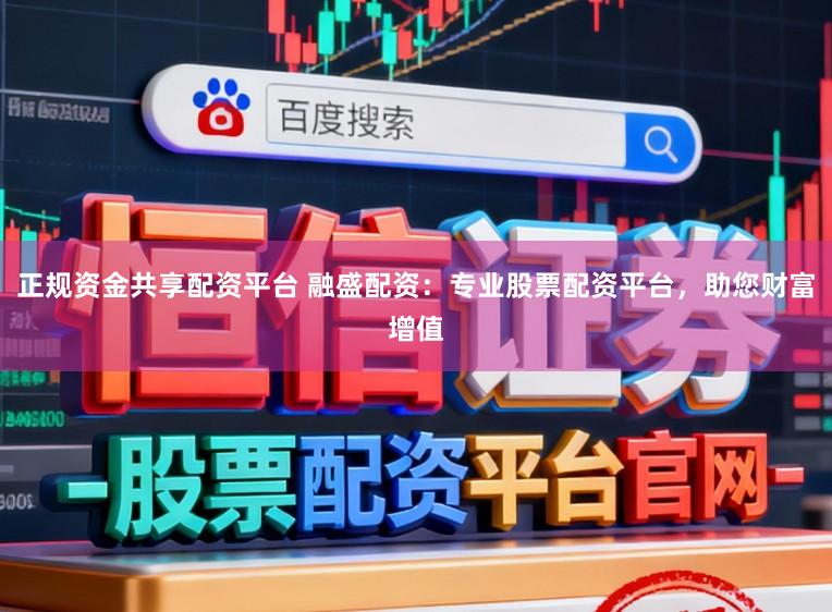 正规资金共享配资平台 融盛配资：专业股票配资平台，助您财富增值
