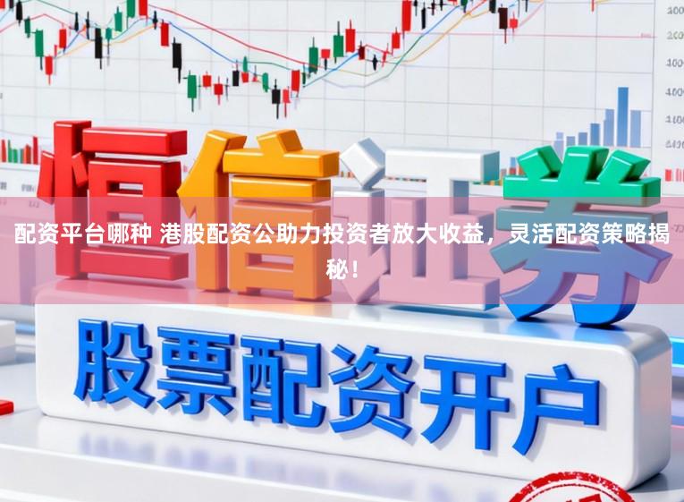 配资平台哪种 港股配资公助力投资者放大收益，灵活配资策略揭秘！