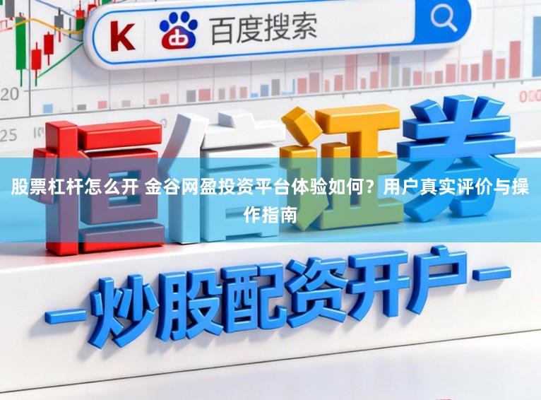 股票杠杆怎么开 金谷网盈投资平台体验如何？用户真实评价与操作指南