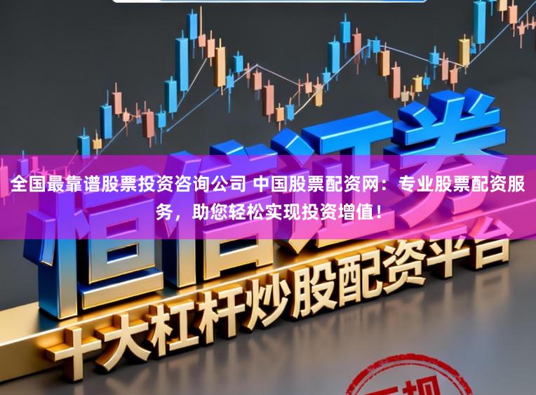 全国最靠谱股票投资咨询公司 中国股票配资网：专业股票配资服务，助您轻松实现投资增值！